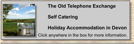 The Old Telephone Exchange  Self Catering  Holiday Accommodation in Devon Ciick anywhere in the box for more information.